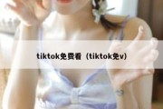 tiktok免费看（tiktok免v）