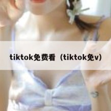 tiktok免费看（tiktok免v）