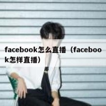 facebook怎么直播（facebook怎样直播）