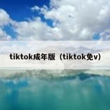 tiktok成年版（tiktok免v）