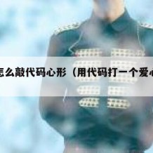 自己怎么敲代码心形（用代码打一个爱心怎么打）