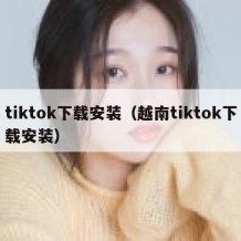 tiktok下载安装（越南tiktok下载安装）