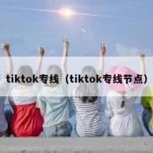 tiktok专线（tiktok专线节点）