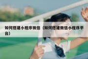 如何搭建小程序微信（如何搭建微信小程序平台）