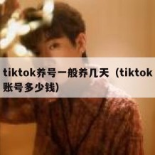 tiktok养号一般养几天（tiktok账号多少钱）