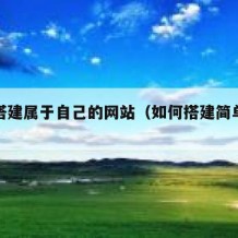 如何搭建属于自己的网站（如何搭建简单的网站）
