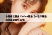 小程序流量主1000uv开通（小程序开通流量主需要认证吗）