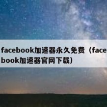 facebook加速器永久免费（facebook加速器官网下载）