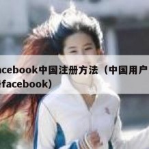 facebook中国注册方法（中国用户注册facebook）