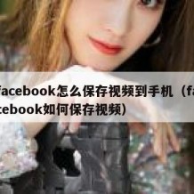 facebook怎么保存视频到手机（facebook如何保存视频）