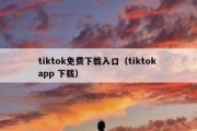 tiktok免费下载入口（tiktok app 下载）