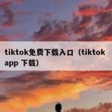 tiktok免费下载入口（tiktok app 下载）