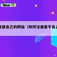 怎么注册自己的网站（如何注册属于自己的网站）