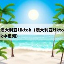 澳大利亚tiktok（澳大利亚tiktok中视频）