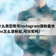 什么类型账号instagram涨粉最快（ins怎么涨粉丝,可以买吗）