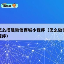 自己怎么搭建微信商城小程序（怎么做微信商城小程序）
