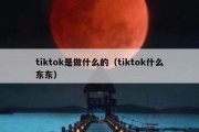 tiktok是做什么的（tiktok什么东东）