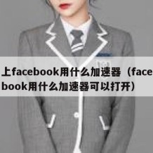 上facebook用什么加速器（facebook用什么加速器可以打开）