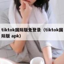 tiktok国际版免登录（tiktok国际版 apk）