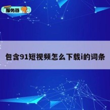 包含91短视频怎么下载i的词条