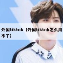 外国tiktok（外国tiktok怎么用不了）