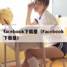 facebook下载量（Facebook下载量）