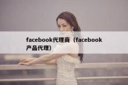 facebook代理商（facebook产品代理）