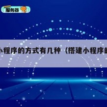搭建小程序的方式有几种（搭建小程序的步骤）