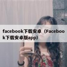 facebook下载安卓（Facebook下载安卓版app）