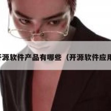 开源软件产品有哪些（开源软件应用）