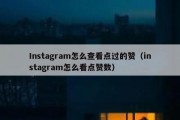 Instagram怎么查看点过的赞（instagram怎么看点赞数）