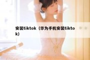 安装tiktok（华为手机安装tiktok）