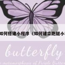 跑腿如何搭建小程序（如何建立跑腿小程序）