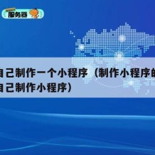 怎样自己制作一个小程序（制作小程序的方法如何自己制作小程序）