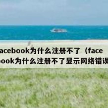 facebook为什么注册不了（facebook为什么注册不了显示网络错误）