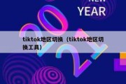 tiktok地区切换（tiktok地区切换工具）