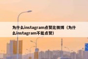 为什么instagram点赞比微博（为什么instagram不能点赞）