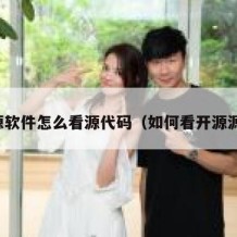 开源软件怎么看源代码（如何看开源源码）