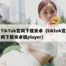 TikTok官网下载安卓（tiktok官网下载安卓版player）