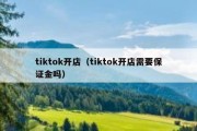 tiktok开店（tiktok开店需要保证金吗）