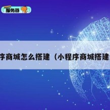 小程序商城怎么搭建（小程序商城搭建步骤）