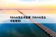 tiktok怎么才能看（tiktok怎么才能看到）