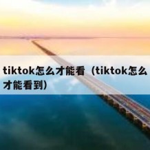 tiktok怎么才能看（tiktok怎么才能看到）