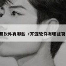 开源软件有哪些（开源软件有哪些著名）