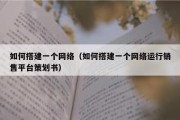 如何搭建一个网络（如何搭建一个网络运行销售平台策划书）