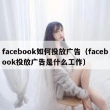 facebook如何投放广告（facebook投放广告是什么工作）