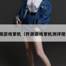 开源游戏掌机（开源游戏掌机测评视频）