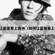 如何让富婆爱上我书（如何让富婆爱上你书）