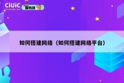 如何搭建网络（如何搭建网络平台）