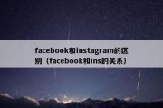 facebook和instagram的区别（facebook和ins的关系）